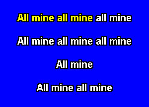 All mine all mine all mine
All mine all mine all mine

All mine

All mine all mine