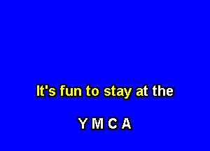 It's fun to stay at the

YMCA