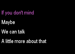 If you don't mind
Maybe

We can talk

A little more about that