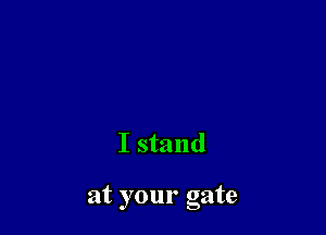 I stand

at your gate