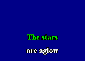 The stars

are aglow