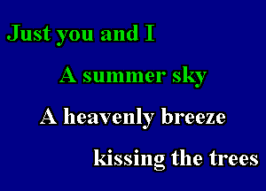 Just you and I

A summer sky

A heavenly breeze

kissing the trees