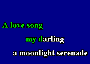 A love song

my darling

a moonlight serenade