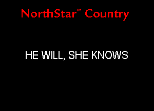 NorthStar' Country

HE WILL, SHE KNOWS