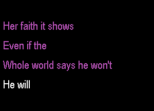 Her faith it shows

Even if the

Whole world says he won't

He will