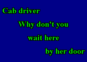 Cab driver

W hy don't you

wait here

by her door