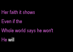 Her faith it shows

Even if the

Whole world says he won't

He will