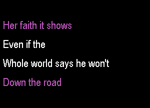 Her faith it shows

Even if the

Whole world says he won't

Down the road
