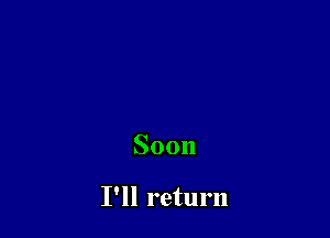 Soon

I'll return