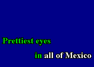 Prettiest eyes

in all of Mexico