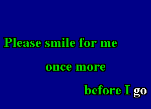 Please smile for me

once more

before I go