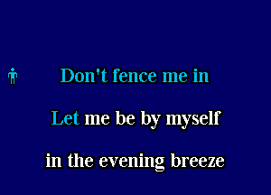 Don't fence me in

Let me be by myself

in the evening breeze