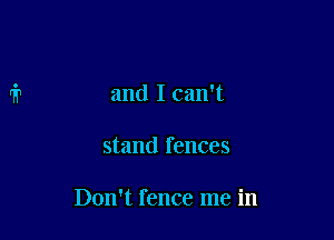 and I can't

stand fences

Don't fence me in