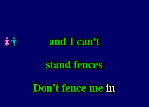 and I can't

stand fences

Don't fence me in