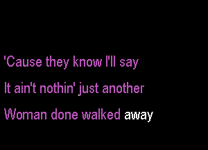 'Cause they know I'll say

It ain't nothin' just another

Woman done walked away