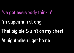 I've got everybody thinkin'

I'm superman strong

That big ole S ain't on my chest

At night when I get home