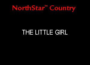 NorthStar' Country

THE LITTLE GIRL