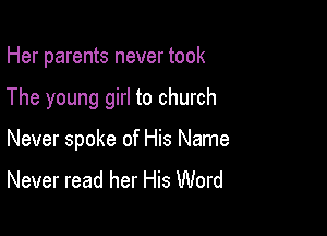Her parents never took

The young girl to church

Never spoke of His Name
Never read her His Word