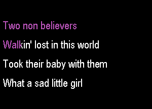 Two non believers

Walkin' lost in this world

Took their baby with them
What a sad little girl