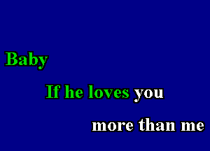 Baby

If he loves you

more than me