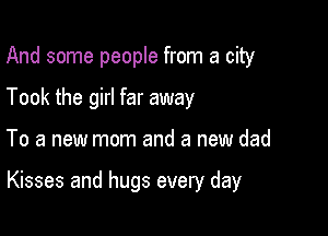 And some people from a city
Took the girl far away

To a new mom and a new dad

Kisses and hugs every day