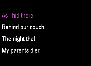 As I hid there

Behind our couch

The night that

My parents died