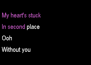 My hearfs stuck

In second place

Ooh
Without you