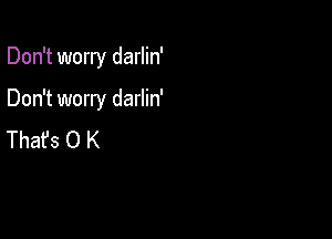 Don't worry darlin'

Don't worry darlin'

Thafs O K