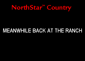 NorthStar' Country

MEANWHILE BACK AT THE RANCH