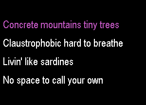 Concrete mountains tiny trees

Claustrophobic hard to breathe

Livin' like sardines

No space to call your own