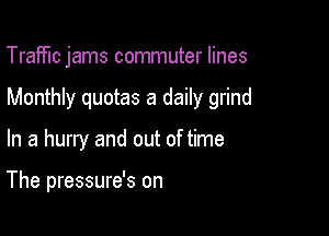 Traffic jams commuter lines

Monthly quotas a daily grind

In a hurry and out of time

The pressure's on