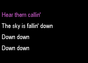 Hear them callin'

The sky is fallin' down

Down down

Down down