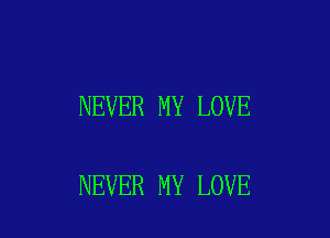 NEVER MY LOVE

NEVER MY LOVE