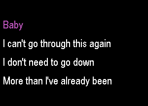 Baby
I can't go through this again

I don't need to go down

More than I've already been