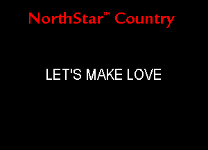 NorthStar' Country

LET'S MAKE LOVE