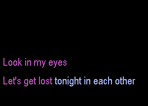 Look in my eyes

Let's get lost tonight in each other