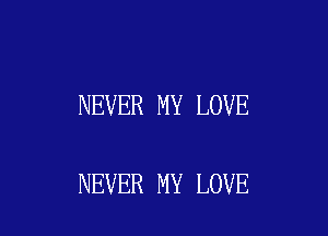 NEVER MY LOVE

NEVER MY LOVE