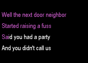 Well the next door neighbor

Started raising a fuss

Said you had a party

And you didn't call us