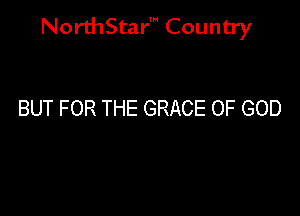 NorthStar' Country

BUT FOR THE GRACE OF GOD