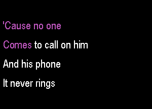 'Cause no one

Comes to call on him

And his phone

It never rings