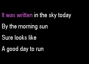 It was written in the sky today

By the morning sun
Sure looks like

A good day to run