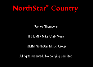 NorthStar' Country

Wodeynhombedm
(P) EMI I Mix Curb Mum
QMM NorthStar Musxc Group

All rights reserved No copying permithed,