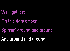 We'll get lost

On this dance Hoor
Spinnin' around and around

And around and around