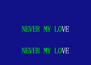 NEVER MY LOVE

NEVER MY LOVE