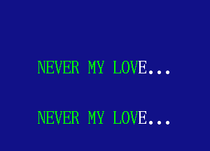 NEVER MY LOVE...

NEVER MY LOVE...
