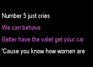 Number 5 just cries
We can behave

Better have the valet get your car

'Cause you know how women are