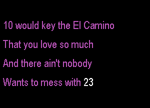 10 would key the El Camino

That you love so much

And there ain't nobody

Wants to mess with 23