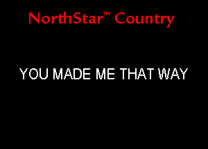 NorthStar' Country

YOU MADE ME THAT WAY