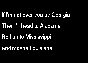 If I'm not over you by Georgia
Then I'll head to Alabama

Roll on to Mississippi

And maybe Louisiana