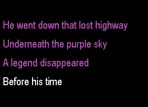 He went down that lost highway

Underneath the purple sky

A legend disappeared

Before his time